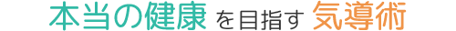 本当の健康を目指す気導術